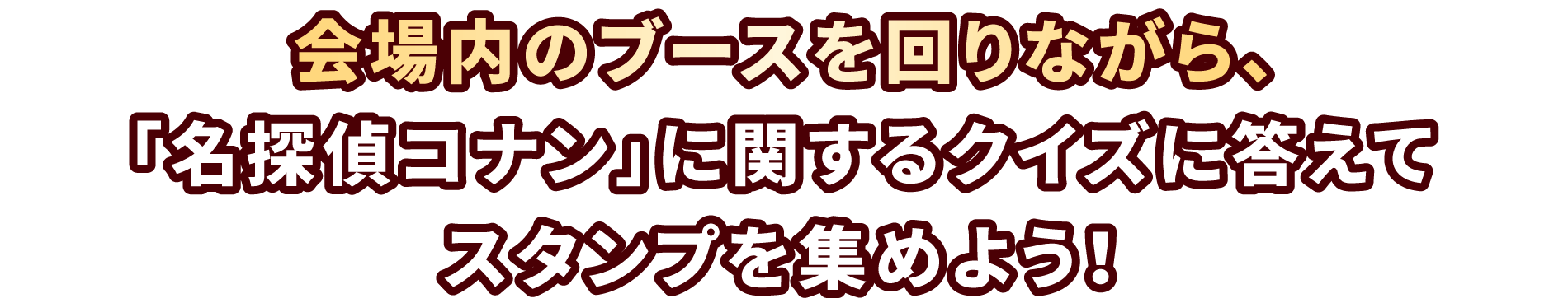会場内のブースを回りながら、「名探偵コナン」に関するクイズに答えてスタンプを集めよう!