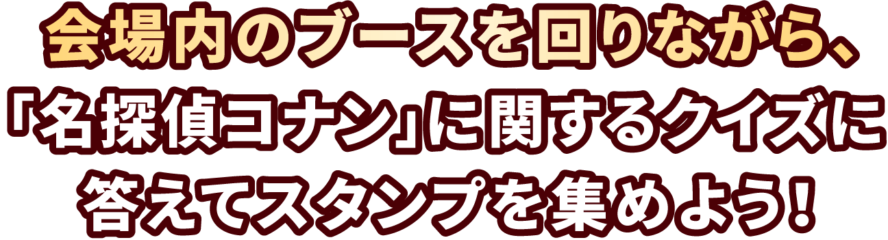 会場内のブースを回りながら、「名探偵コナン」に関するクイズに答えてスタンプを集めよう!