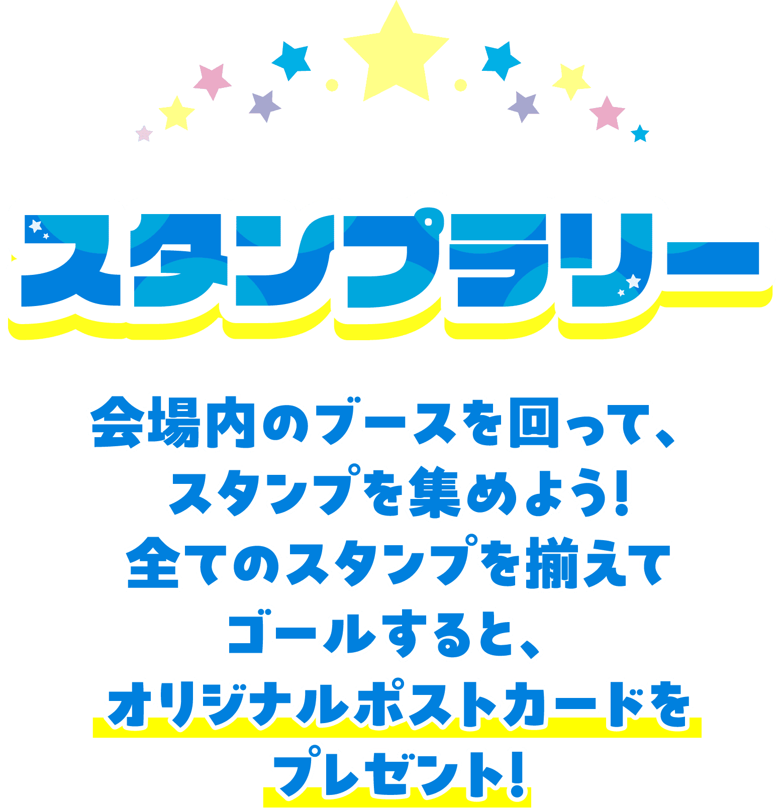 スタンプラリー 会場内のブースを回って、スタンプを集めよう！全てのスタンプを揃えてゴールすると、オリジナルポストカードをプレゼント！