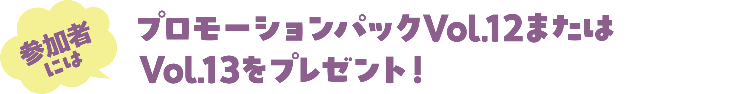 参加者にはプロモーションパックVol.12またはVol.13をプレゼント！