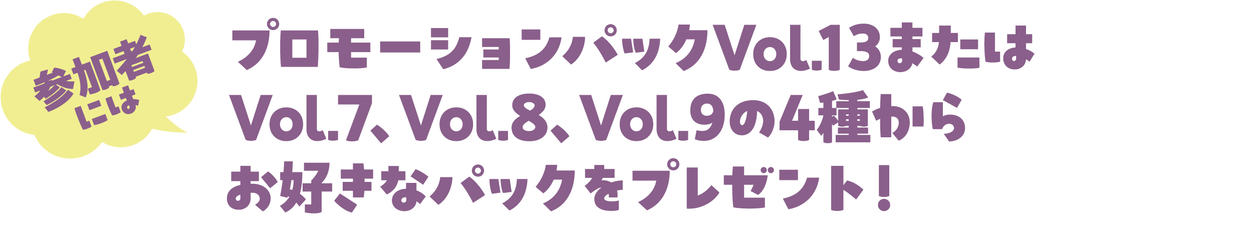 参加者にはプロモーションパックVol.12またはVol.13をプレゼント！