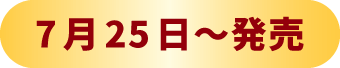 7月25日~発売